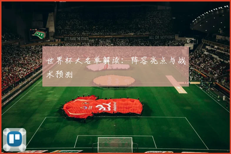世界杯大名单解读:阵容亮点与战术预测