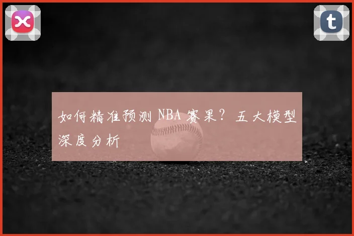 如何精准预测 NBA 赛果?五大模型深度分析