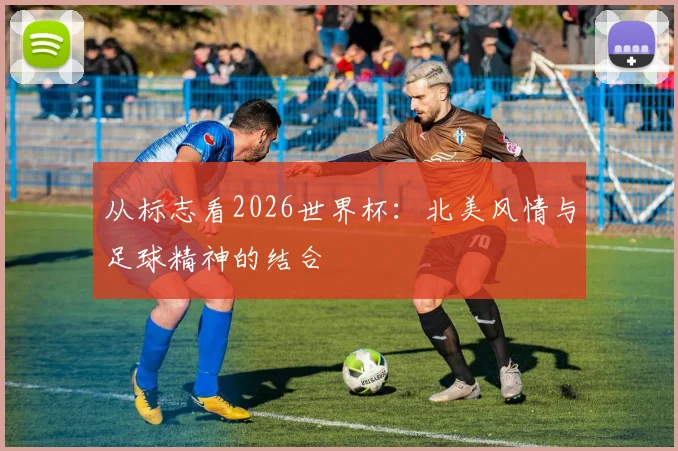 从标志看2026世界杯：北美风情与足球精神的结合