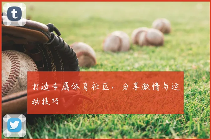 打造专属体育社区，分享激情与运动技巧