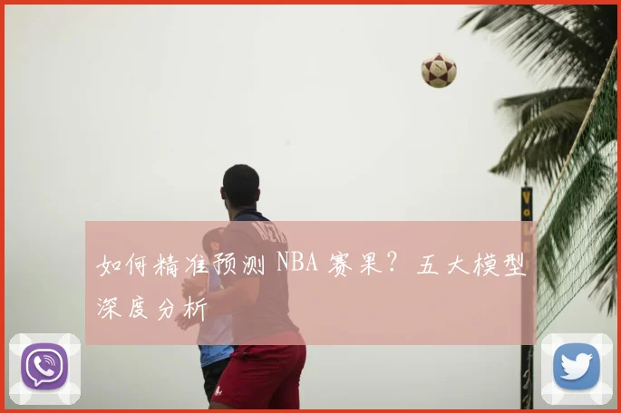 如何精准预测 NBA 赛果？五大模型深度分析