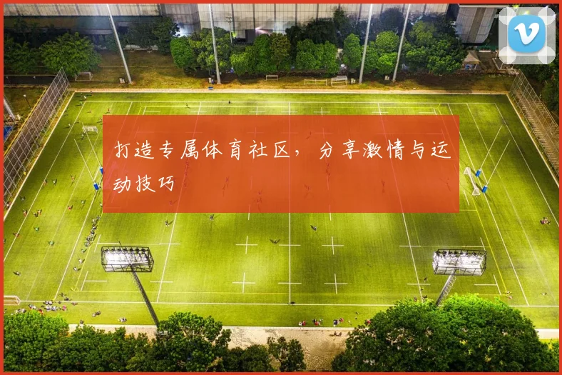 打造专属体育社区,分享激情与运动技巧